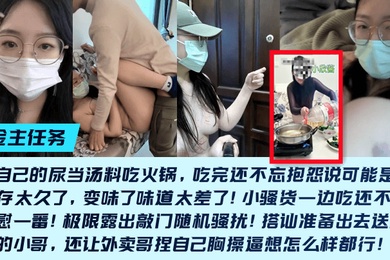 金主任务重口母狗小欣酱敲门随机骚扰尿当汤料吃火锅吃完还不忘抱怨说可能是尿液存太久了变味了味道太差了