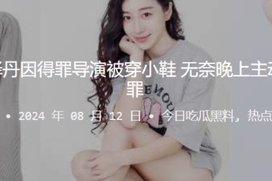 知名演员张译丹因得罪导演被穿小鞋无奈晚上主动口含肉棒请罪