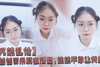 爸爸.回来就.在.隔壁妹妹..不敢让我.操经不.住我的.软.磨硬.泡还是.被.我操喷.水了