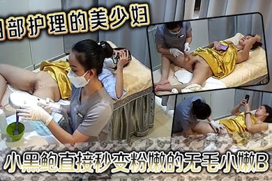 阴部护理的美少妇小黑鲍直接秒变粉嫩的无毛小嫩B