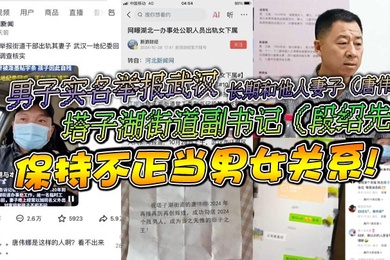 男子实名举报武汉塔子湖街道副书记段绍先长期和他人妻子唐伟娜保持不正当男女关系