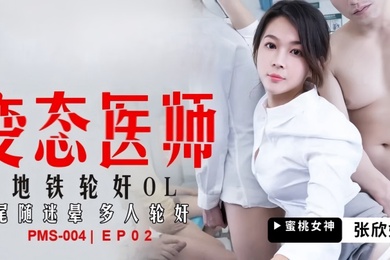 張欣妍PMS004變態醫師EP2地鐵輪姦OL尾隨迷暈多人輪姦