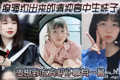 撩骚约出来的清纯高中生妹子没想到吃鸡吧还真有一套