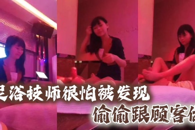 足浴技师很怕被发现偷偷跟顾客做