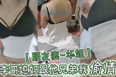 朋友妻-华姐李哥媳妇跟他兄弟我偷情让老公兄弟操死她这个骚货李哥对不住啦啊你媳妇自己送逼来让我操我不操有点不是男人了