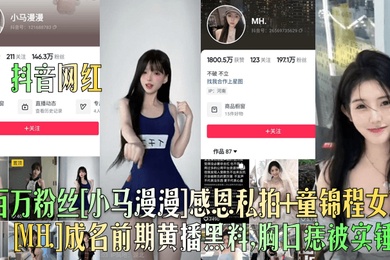 抖音网红百万粉丝小马漫漫感恩私拍童锦程女友MH.成名前期黄播黑料胸口痣被实锤