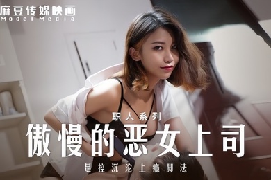 周宁MD-0271傲慢的恶女上司足控沉沦上瘾脚法