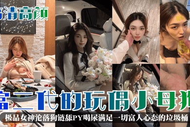 High-definition, beautiful, rich second-generation doll bitch, the best goddess, reduced to a dog leash, licking PY and drinking urine, a trash can that satisfies the mentality of all rich people