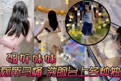 强奸妹妹在厕所马桶洗脸台上各种抽插刺激又舒服太诱人了