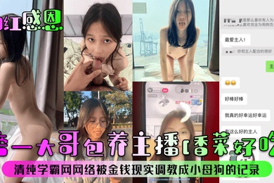 网红感恩榜一大哥包养主播香菜好吃清纯学霸网网络被金钱现实调教成小母狗的记录