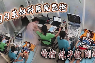 国内某妇科医院监控偷拍妹子做阴超大棍子插入阴道疼得妹子直咧嘴