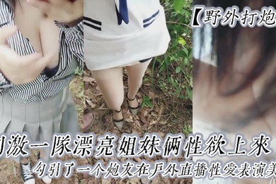 野外打炮刺激一队漂亮姐妹俩性欲上来了勾引了一个炮友在户外直播性爱表演美乳