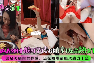 熟女杀手PUA大神小熊同学专挑良家极品熟女下手美足美腿白皙性感足交啪啪制服诱惑力十足