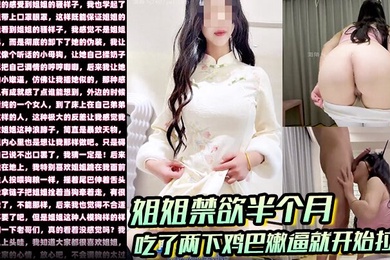 姐弟乱伦姐姐禁欲半个月吃了两下鸡巴嫩逼就开始拉丝水都滴到脚上了