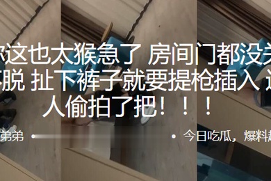 兄弟你这也太猴急了房间门都没关好衣服都不脱扯下裤子就要提枪插入这下被人偷拍了把