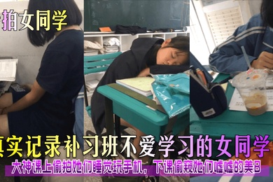 专拍女同学真实记录补习班不爱学习的女同学们大神课上偷拍她们睡觉玩手机下课偷窥她们嘘嘘的美B