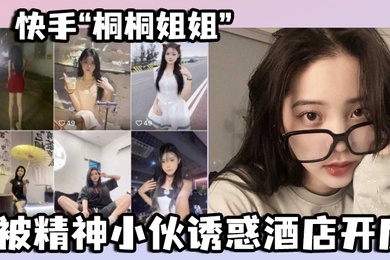 快手桐桐姐姐被精神小伙诱惑酒店开房最绝的是还有专门拍摄的