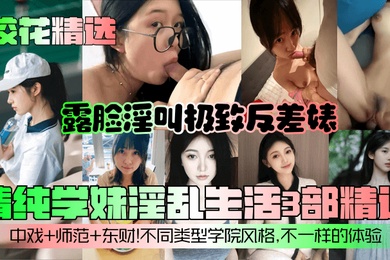 校花精选清纯学妹淫乱生活3部精选露脸淫叫极致反差婊中戏师范东财不同类型学院风格不一样的体验