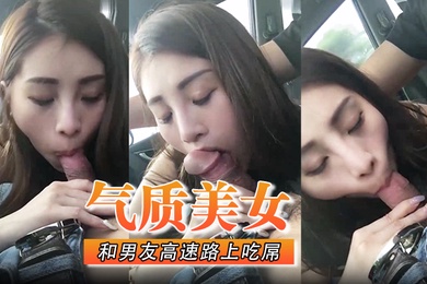 气质美女和男友高速路上吃屌怎能专心驾驶太不安全了