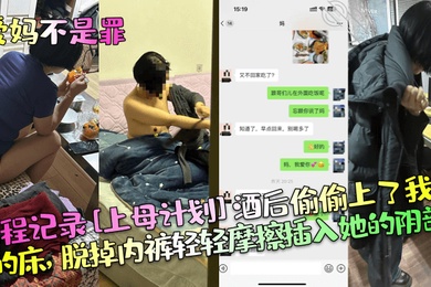 爱妈不是罪全程记录上母计划酒后偷偷上了我妈的床脱掉内裤轻轻摩擦插入她的阴部