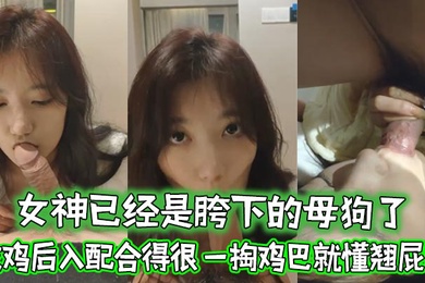 女神已經是胯下的母狗了忘了她吧吃雞後入配合得很一掏雞巴就懂翹屁股