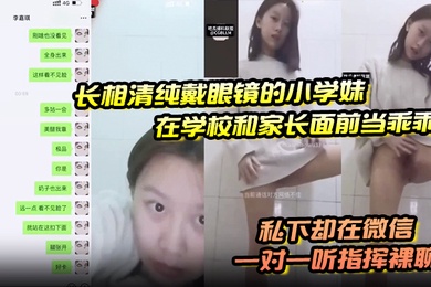 长相清纯戴眼镜的小学妹在学校和家长面前当乖乖女私下却在微信一对一听指挥裸聊