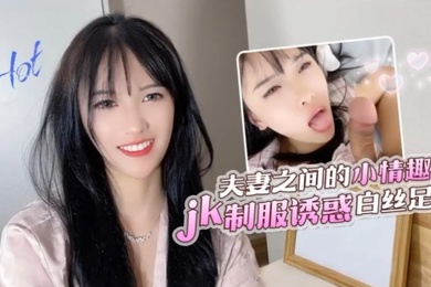 半雪夫妻之间的小情趣jk制服诱惑白丝足交_2024