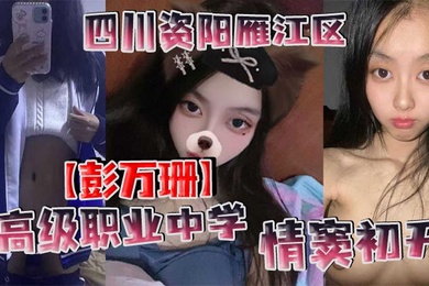 四川资阳雁江区高级职业中学彭万珊情窦初开网上发骚找小哥哥聊骚发裸照和视频