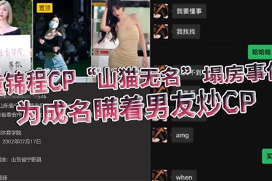 童锦程CP山猫无名塌房事件为成名瞒着男友炒CP被怒而曝光全部细节