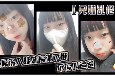 兄妹亂倫大屌深入妹妹高潮不斷不停叫爸爸我出差半個月回來一到家妹妹就迫不及待的樸向我_直接幫我口交了起來好爽妹妹又比較敏感只要我插快點她就受不了