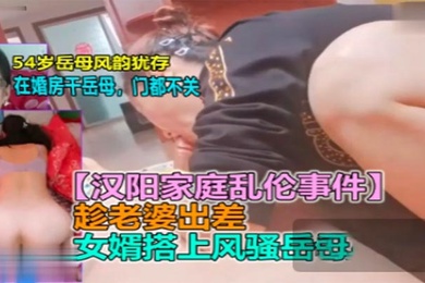 岳母亂倫新婚男欲求不滿趁老婆出差勾引岳母