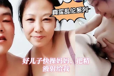 真實母子亂倫好兒子快操媽媽把精液射給我
