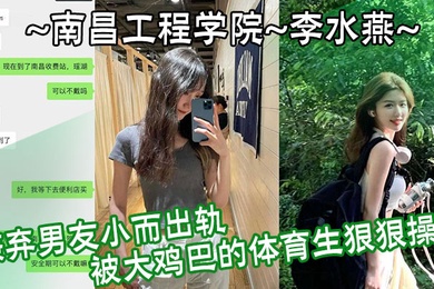 南昌工程学院李水燕嫌弃男友小而出轨被大鸡巴的体育生狠狠操哭
