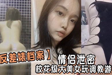 反差婊档案情侣泄密校花级大美女玩调教游戏少女少妇都是小母狗