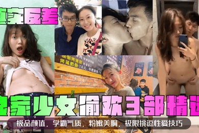 真实反差良家少女偷欢3部精选极品颜值学霸气质粉嫩美胴极限挑逗性爱技巧