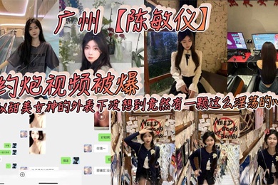 广州陈敏仪约炮视频被爆看似甜美女神的外表下没想到竟然有一颗这么淫荡的心_2025-02-25_09-59-28
