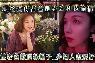 黑丝骚货背着她老公和我偷情给她老公戴顶绿帽子-少妇人妻爱好者