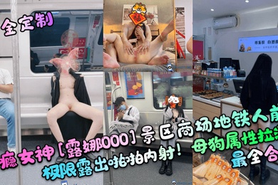 重金定制性瘾女神露娜000景区商场地铁人前极限露出啪啪内射母狗属性拉满最全合集