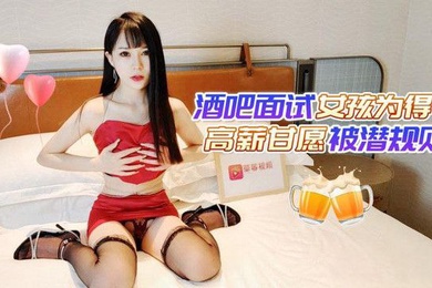 糖糖酒吧面试女孩为得高薪甘愿被潜规则