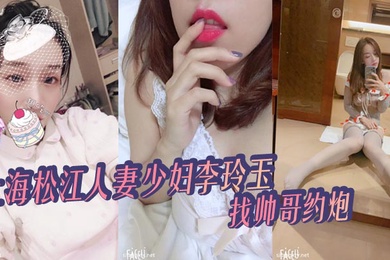 上海松江人妻少妇李玲玉找帅哥约炮给自己丈夫戴绿帽被爆出不雅视频真骚_2025