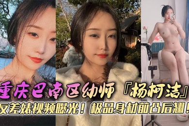 重庆巴南区幼师杨柯洁反差婊视频曝光极品身材前凸后翘浴室口交画面火辣流出狂怼嫩穴淫荡至极