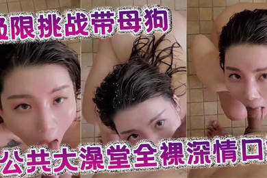 Extreme challenge: take a bitch to a public bathhouse to get completely naked and give a passionate blowjob