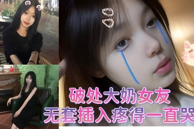 破处大奶女友无套插入疼得一直哭