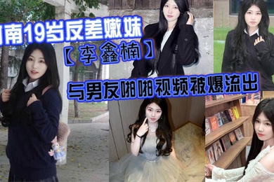 河南19岁反差嫩妹李鑫楠_与男友啪啪视频被爆流出年纪虽小但性欲强