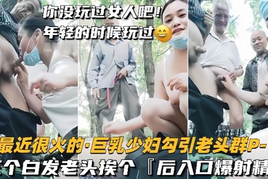 巨乳少妇勾引老头群P三个白发老头挨个后入口爆射精