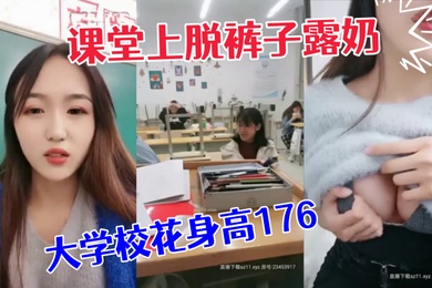 极品大学校花身高176小学妹课堂上脱裤子露奶紧张刺激差点被发现回宿舍拉上蚊帐露出一线天鲍鱼和粉嫩咪咪