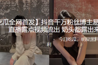 抖音千万粉丝博主易梦玲直播露点视频流出奶头都露出来了