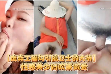 废弃工棚勾引搞卫士的大爷性感美少妇吹箫做爱对白搞笑