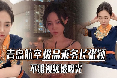 青岛航空极品乘务长张颖不雅视频被曝光干的小骚货爽翻天