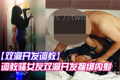 双洞开发调教调教骚女友双洞开发捆绑内射_AV棒加持狂肏性爱_口塞鞭抽疯狂输出